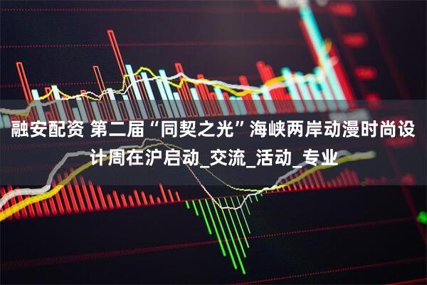 融安配资 第二届“同契之光”海峡两岸动漫时尚设计周在沪启动_交流_活动_专业