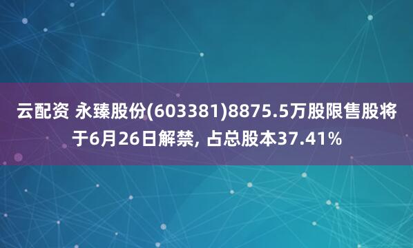 云配资 永臻股份(603381)8875.5万股限售股将于6月26日解禁, 占总股本37.41%