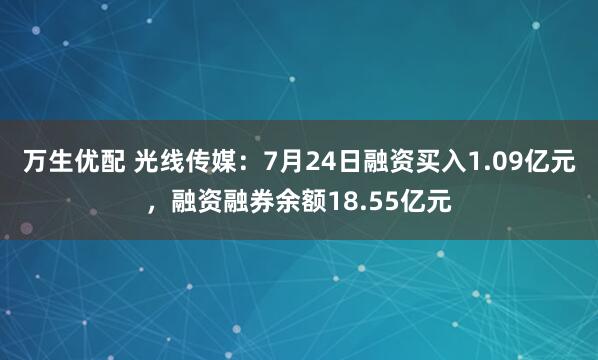 万生优配 光线传媒：7月24日融资买入1.09亿元，融资融券余额18.55亿元