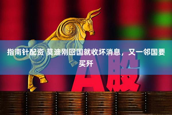 指南针配资 莫迪刚回国就收坏消息，又一邻国要买歼