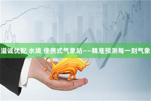 溢诚优配 水境 便携式气象站——精准预测每一刻气象