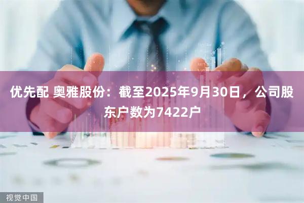 优先配 奥雅股份：截至2025年9月30日，公司股东户数为7422户