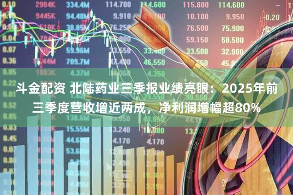 斗金配资 北陆药业三季报业绩亮眼:2025年前三季度营收增近两成,净利润增幅超80%