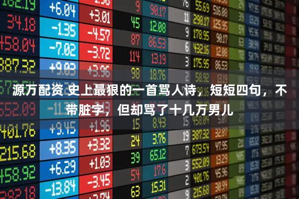 源万配资 史上最狠的一首骂人诗，短短四句，不带脏字，但却骂了十几万男儿