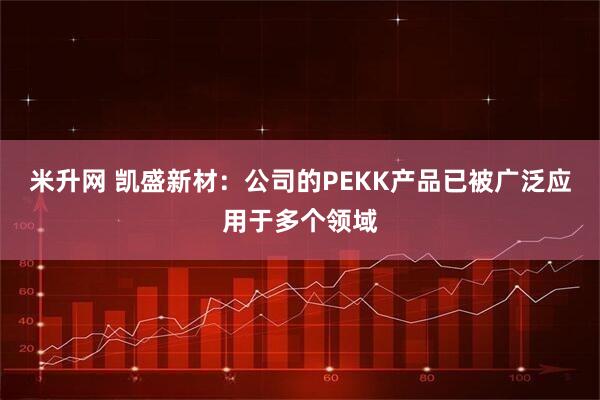 米升网 凯盛新材：公司的PEKK产品已被广泛应用于多个领域