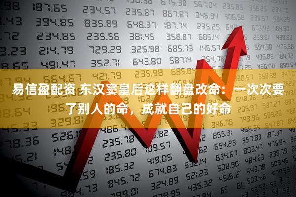 易信盈配资 东汉窦皇后这样翻盘改命：一次次要了别人的命，成就自己的好命