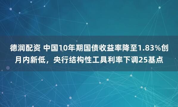 德润配资 中国10年期国债收益率降至1.83%创月内新低，央行结构性工具利率下调25基点