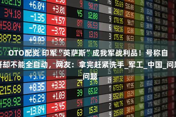 OTO配资 印军“英萨斯”成我军战利品！号称自研却不能全自动，网友：拿完赶紧洗手_军工_中国_问题